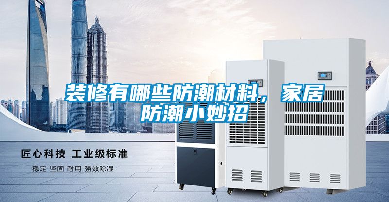裝修有哪些防潮材料，家居防潮小妙招