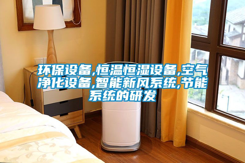 環保設備,恒溫恒濕設備,空氣凈化設備,智能新風系統,節能系統的研發