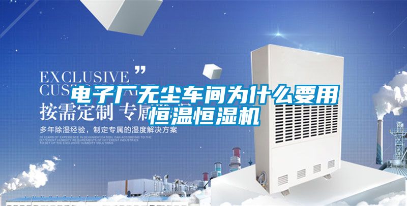 電子廠無塵車間為什么要用恒溫恒濕機