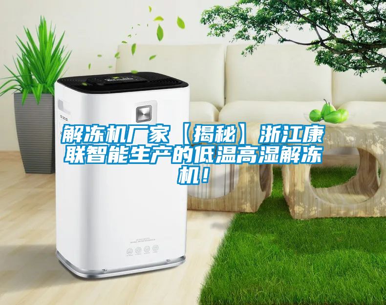 解凍機廠家【揭秘】浙江康聯智能生產的低溫高濕解凍機！
