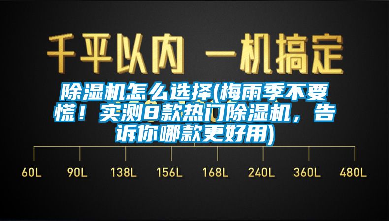 除濕機怎么選擇(梅雨季不要慌！實測8款熱門除濕機，告訴你哪款更好用)