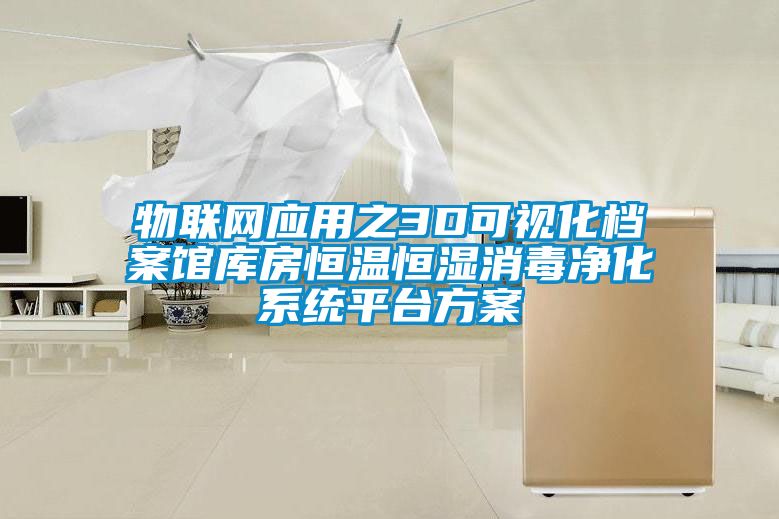 物聯網應用之3D可視化檔案館庫房恒溫恒濕消毒凈化系統平臺方案