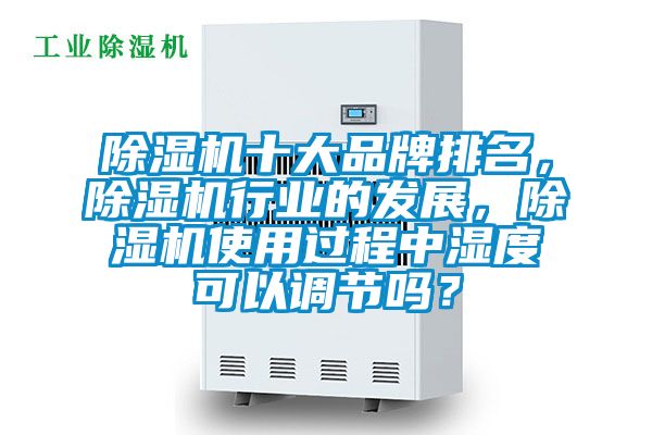 除濕機(jī)十大品牌排名，除濕機(jī)行業(yè)的發(fā)展，除濕機(jī)使用過程中濕度可以調(diào)節(jié)嗎？