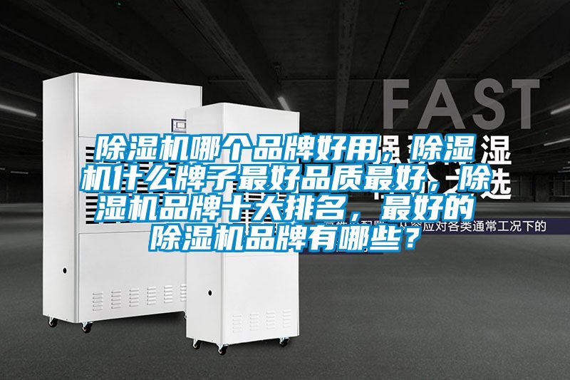 除濕機(jī)哪個(gè)品牌好用，除濕機(jī)什么牌子最好品質(zhì)最好，除濕機(jī)品牌十大排名，最好的除濕機(jī)品牌有哪些？