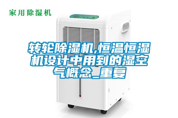轉(zhuǎn)輪除濕機(jī),恒溫恒濕機(jī)設(shè)計(jì)中用到的濕空氣概念_重復(fù)