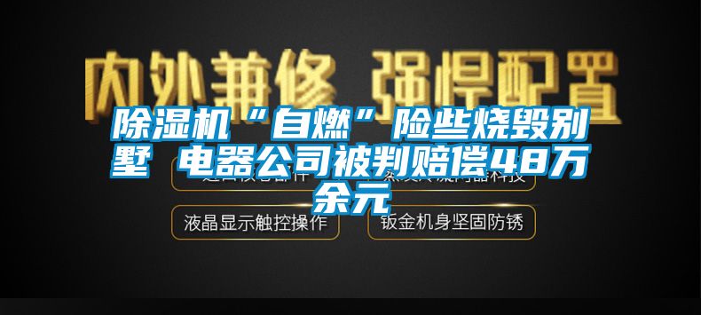 除濕機“自燃”險些燒毀別墅 電器公司被判賠償48萬余元