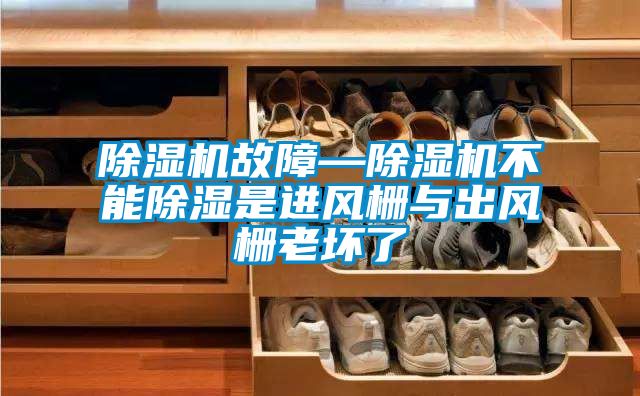 除濕機故障—除濕機不能除濕是進風柵與出風柵老壞了