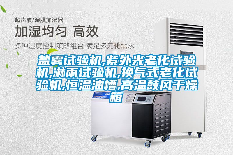鹽霧試驗機,紫外光老化試驗機,淋雨試驗機,換氣式老化試驗機,恒溫油槽,高溫鼓風干燥箱