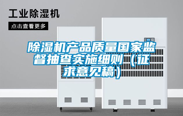 除濕機產品質量國家監督抽查實施細則（征求意見稿）