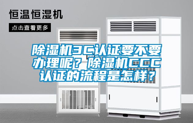 除濕機3C認證要不要辦理呢？除濕機CCC認證的流程是怎樣？