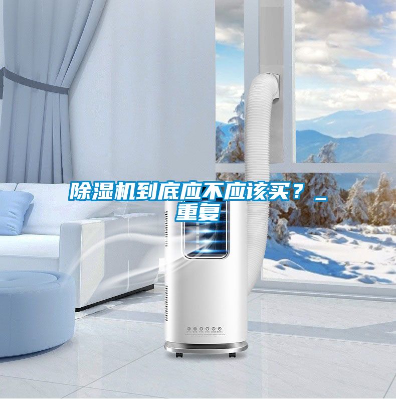 除濕機到底應不應該買？_重復