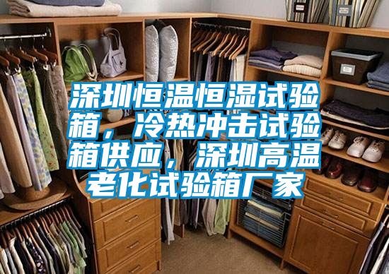 深圳恒溫恒濕試驗(yàn)箱，冷熱沖擊試驗(yàn)箱供應(yīng)，深圳高溫老化試驗(yàn)箱廠家