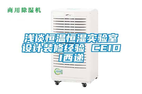 淺談恒溫恒濕實驗室設計裝修經驗 CEIDI西遞