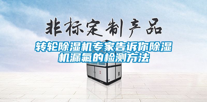 轉(zhuǎn)輪除濕機(jī)專家告訴你除濕機(jī)漏氟的檢測方法