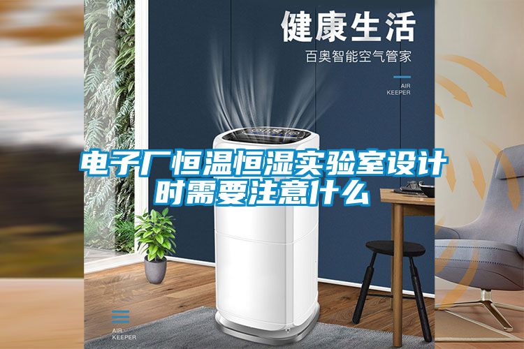 電子廠恒溫恒濕實(shí)驗(yàn)室設(shè)計時需要注意什么
