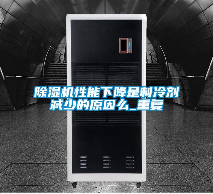 除濕機性能下降是制冷劑減少的原因么_重復