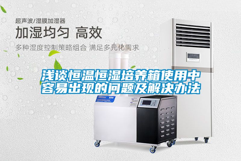 淺談恒溫恒濕培養(yǎng)箱使用中容易出現(xiàn)的問(wèn)題及解決辦法