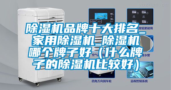 除濕機品牌十大排名_家用除濕機_除濕機哪個牌子好（什么牌子的除濕機比較好）