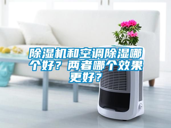 除濕機和空調除濕哪個好？兩者哪個效果更好？