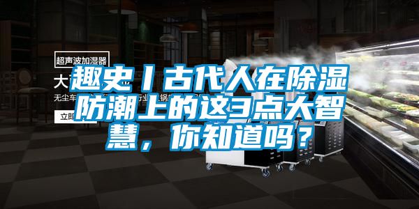 趣史丨古代人在除濕防潮上的這3點大智慧，你知道嗎？