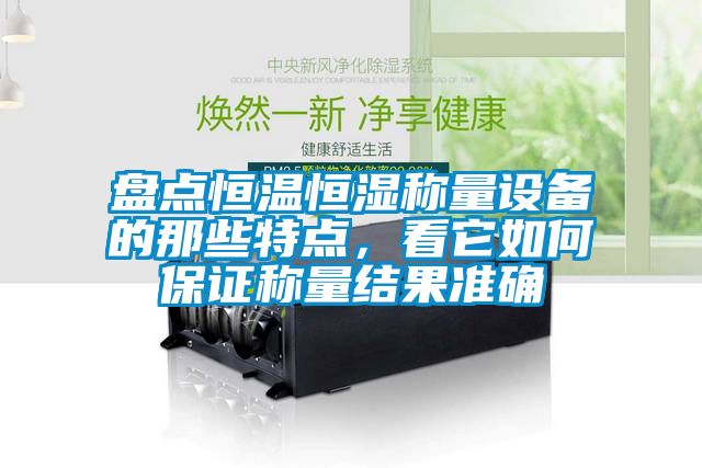 盤點恒溫恒濕稱量設備的那些特點，看它如何保證稱量結果準確