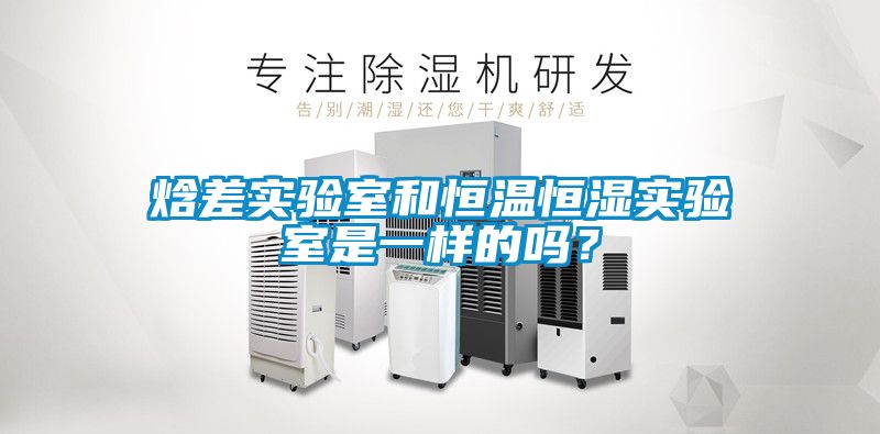 焓差實驗室和恒溫恒濕實驗室是一樣的嗎？