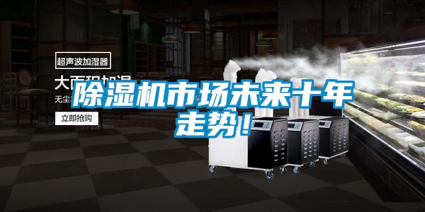 除濕機市場未來十年走勢！