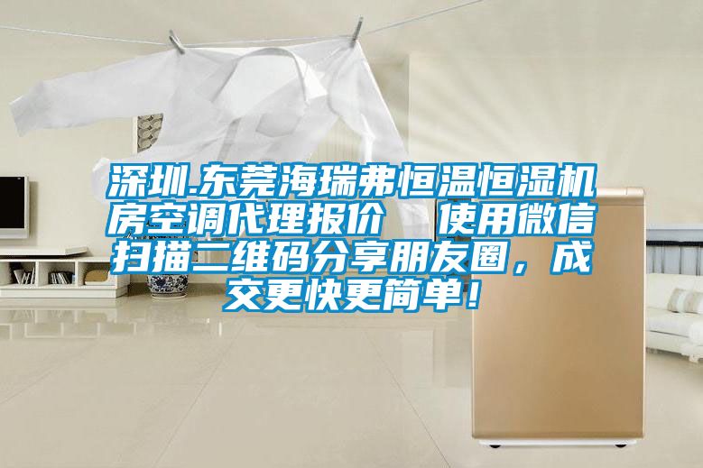 深圳.東莞海瑞弗恒溫恒濕機(jī)房空調(diào)代理報(bào)價(jià)  使用微信掃描二維碼分享朋友圈，成交更快更簡(jiǎn)單！