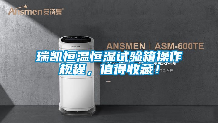 瑞凱恒溫恒濕試驗箱操作規程，值得收藏！