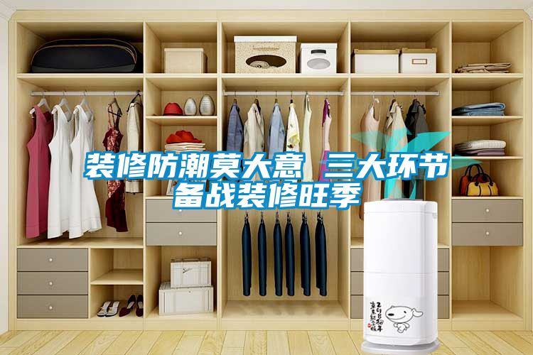 裝修防潮莫大意 三大環節備戰裝修旺季