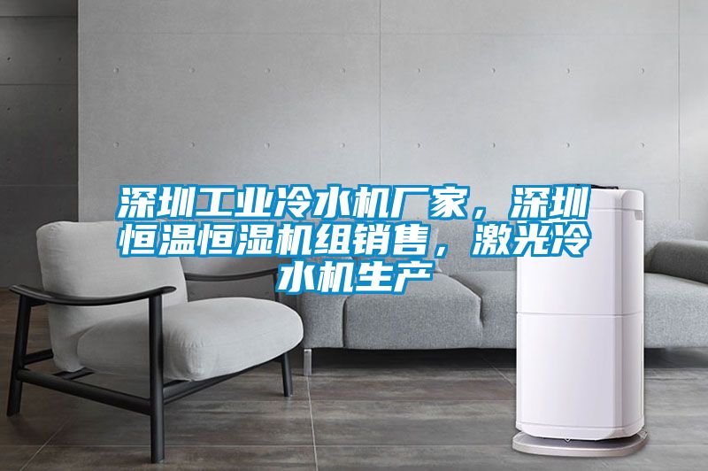 深圳工業(yè)冷水機(jī)廠家，深圳恒溫恒濕機(jī)組銷售，激光冷水機(jī)生產(chǎn)