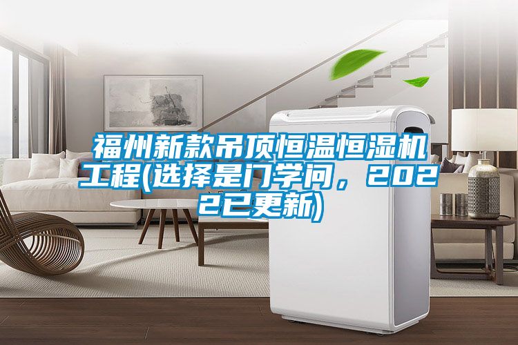福州新款吊頂恒溫恒濕機工程(選擇是門學問，2022已更新)