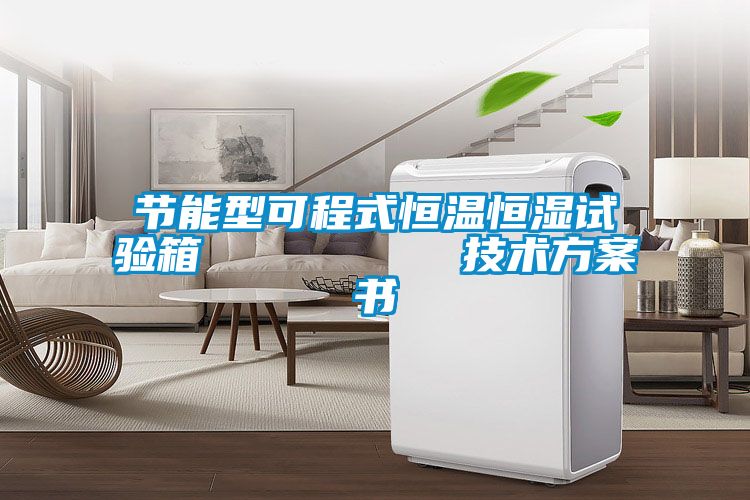 節能型可程式恒溫恒濕試驗箱         技術方案書