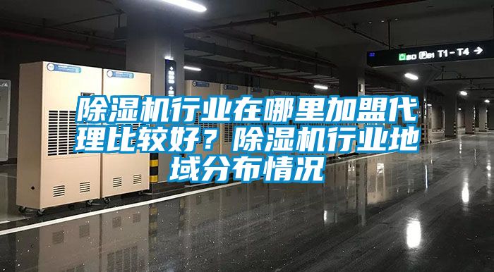 除濕機行業在哪里加盟代理比較好？除濕機行業地域分布情況
