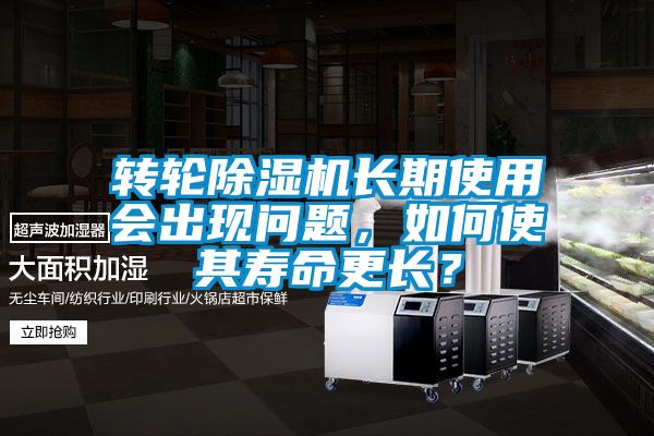 轉輪除濕機長期使用會出現問題，如何使其壽命更長？