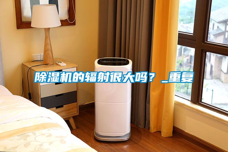 除濕機的輻射很大嗎？_重復