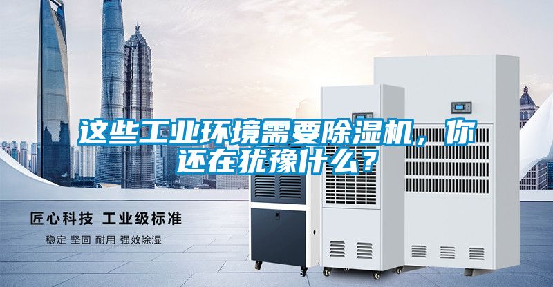 這些工業環境需要除濕機，你還在猶豫什么？