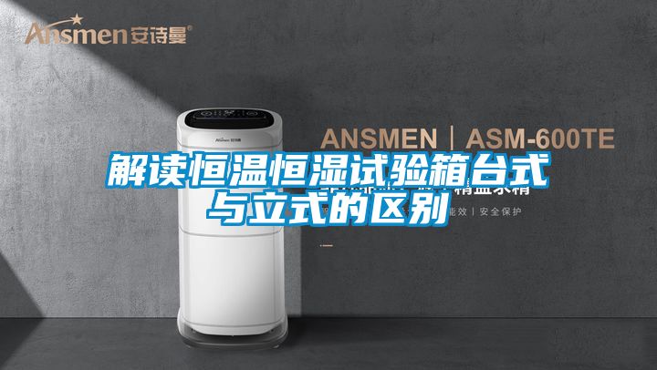 解讀恒溫恒濕試驗箱臺式與立式的區別