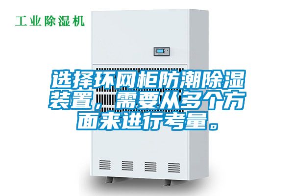 選擇環(huán)網(wǎng)柜防潮除濕裝置，需要從多個(gè)方面來進(jìn)行考量。