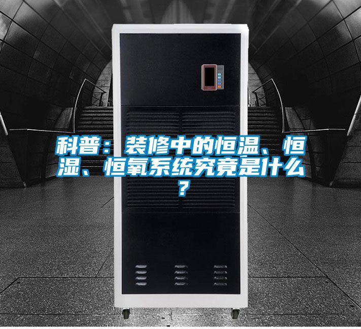 科普：裝修中的恒溫、恒濕、恒氧系統(tǒng)究竟是什么？