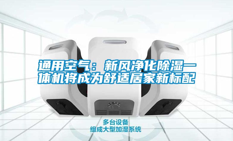 通用空氣：新風(fēng)凈化除濕一體機(jī)將成為舒適居家新標(biāo)配