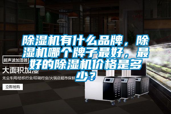 除濕機(jī)有什么品牌，除濕機(jī)哪個(gè)牌子最好，最好的除濕機(jī)價(jià)格是多少？