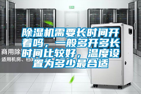 除濕機需要長時間開著嗎，一般多開多長時間比較好，溫度設置為多少最合適