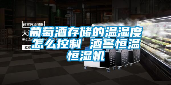 葡萄酒存儲的溫濕度怎么控制 酒窖恒溫恒濕機