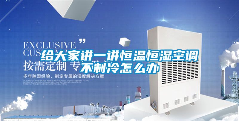 給大家講一講恒溫恒濕空調不制冷怎么辦