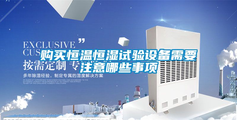 購買恒溫恒濕試驗設備需要注意哪些事項