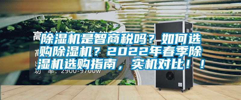 除濕機是智商稅嗎？如何選購除濕機？2022年春季除濕機選購指南，實機對比??！