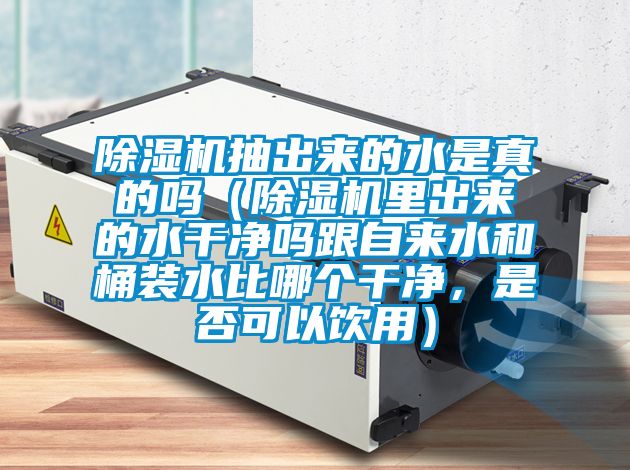除濕機抽出來的水是真的嗎（除濕機里出來的水干凈嗎跟自來水和桶裝水比哪個干凈，是否可以飲用）