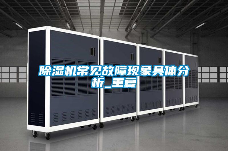 除濕機常見故障現(xiàn)象具體分析_重復