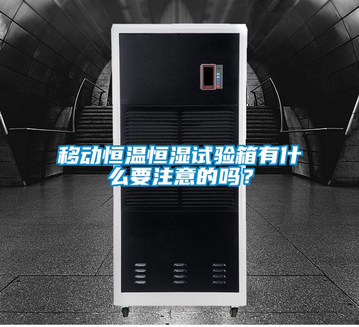 移動恒溫恒濕試驗箱有什么要注意的嗎？